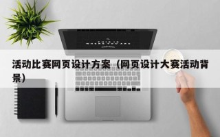 启东活动比赛网页设计方案（网页设计大赛活动背景）